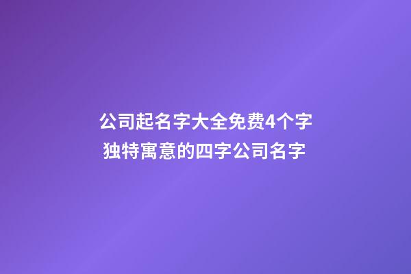 公司起名字大全免费4个字 独特寓意的四字公司名字